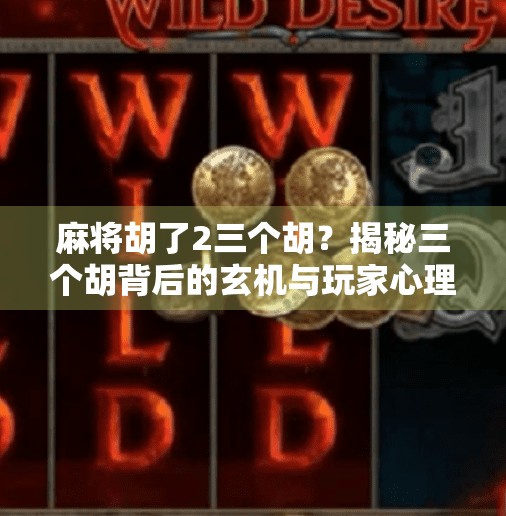 麻将胡了2三个胡？揭秘三个胡背后的玄机与玩家心理博弈！