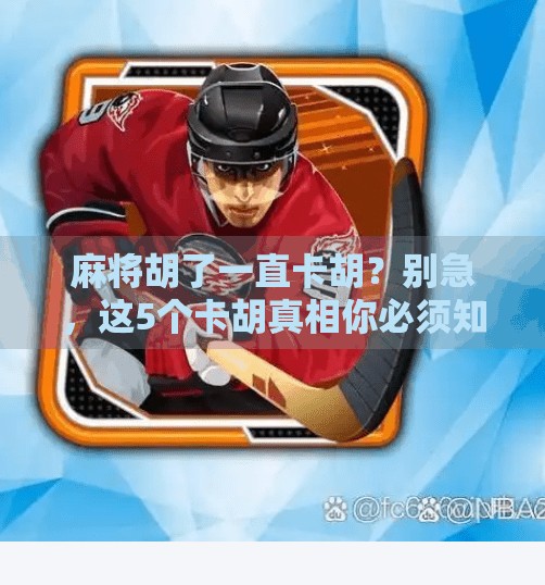 麻将胡了一直卡胡？别急，这5个卡胡真相你必须知道！