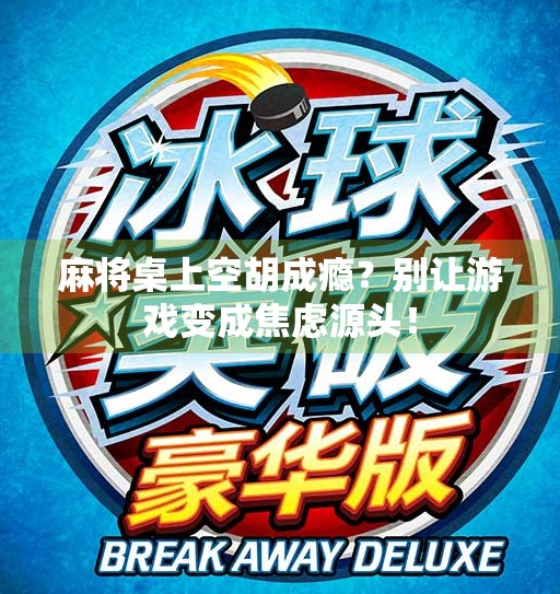 麻将桌上空胡成瘾？别让游戏变成焦虑源头！