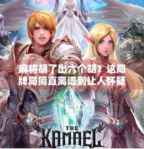 麻将胡了出六个胡？这局牌局简直离谱到让人怀疑人生！