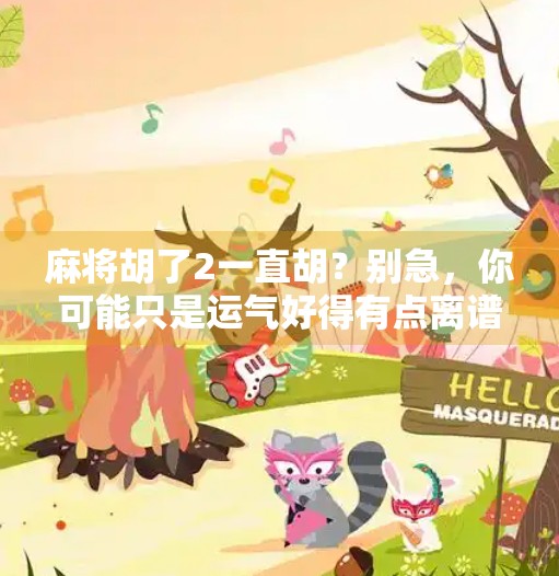 麻将胡了2一直胡？别急，你可能只是运气好得有点离谱！