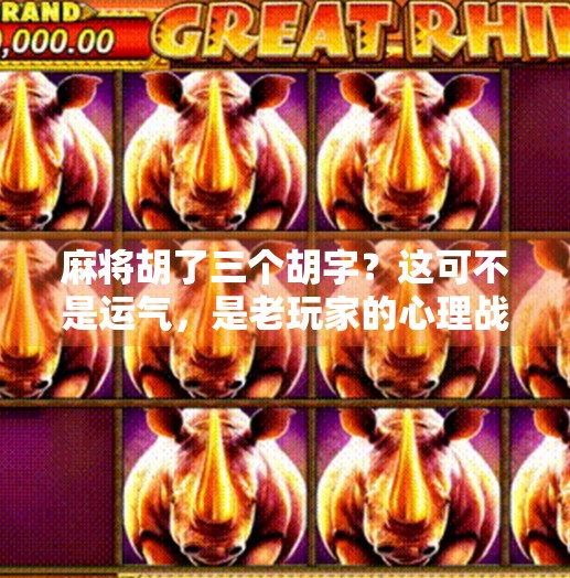 麻将胡了三个胡字？这可不是运气，是老玩家的心理战！