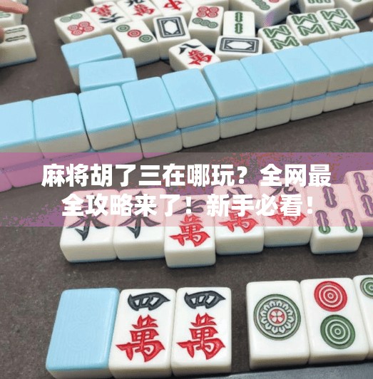 麻将胡了三在哪玩？全网最全攻略来了！新手必看！
