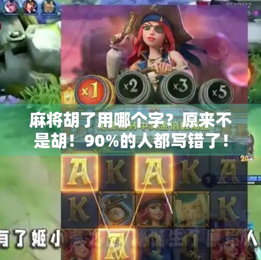 麻将胡了用哪个字？原来不是胡！90%的人都写错了！