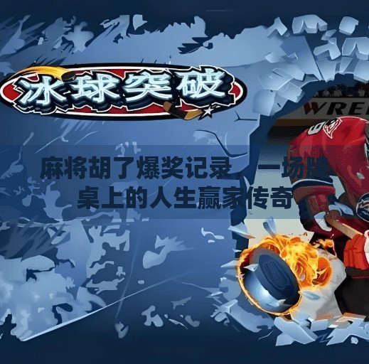 麻将胡了爆奖记录,一场牌桌上的人生赢家传奇 麻将胡了爆奖记录,一场牌桌上的人生赢家传奇