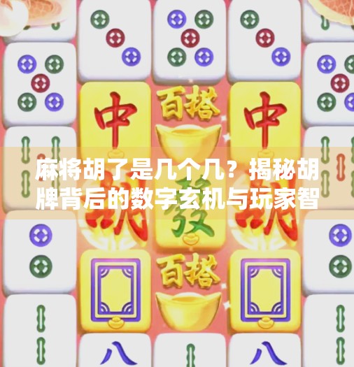 麻将胡了是几个几？揭秘胡牌背后的数字玄机与玩家智慧！