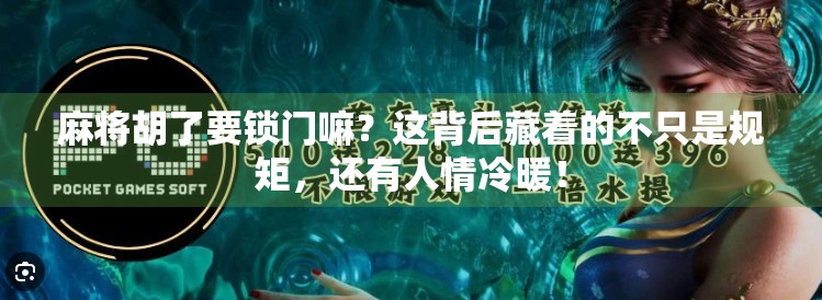 麻将胡了要锁门嘛？这背后藏着的不只是规矩，还有人情冷暖！