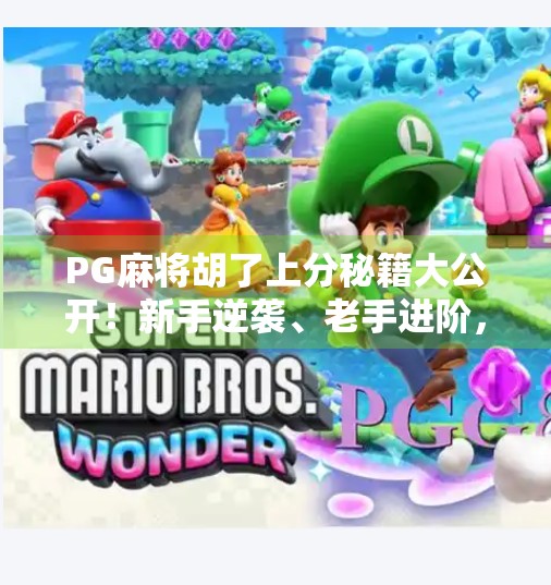 PG麻将胡了上分秘籍大公开!新手逆袭、老手进阶,教你轻松稳赚不赔! PG麻将胡了上分秘籍大公开!新手逆袭、老手进阶,教你轻松稳赚不赔!