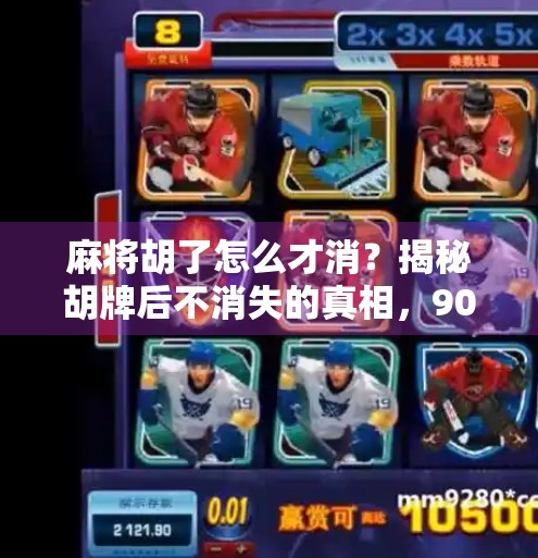 麻将胡了怎么才消？揭秘胡牌后不消失的真相，90%的人都搞错了！