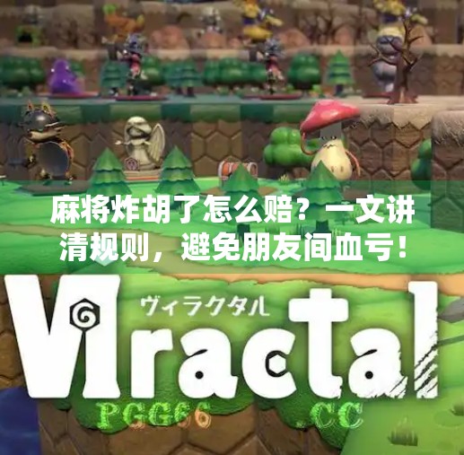 麻将炸胡了怎么赔？一文讲清规则，避免朋友间血亏！