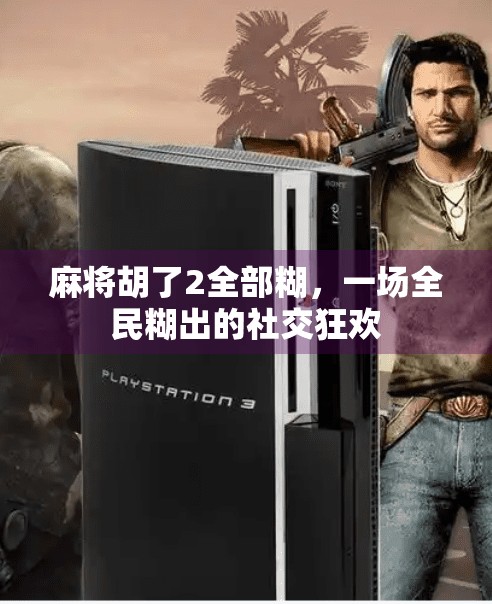 麻将胡了2全部糊，一场全民糊出的社交狂欢