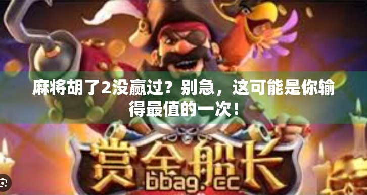 麻将胡了2没赢过？别急，这可能是你输得最值的一次！