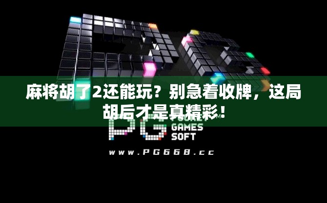 麻将胡了2还能玩？别急着收牌，这局胡后才是真精彩！