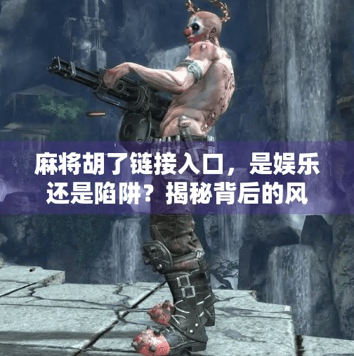 麻将胡了链接入口，是娱乐还是陷阱？揭秘背后的风险与真相