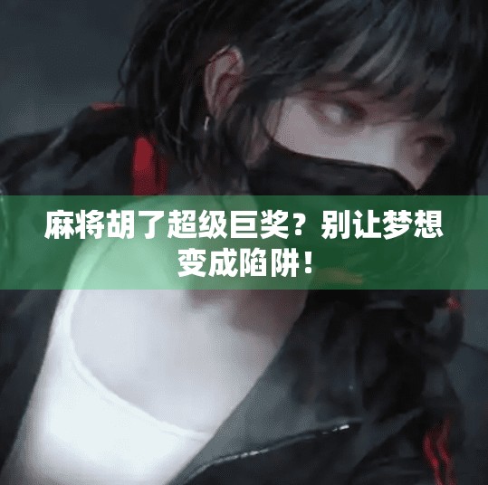 麻将胡了超级巨奖？别让梦想变成陷阱！