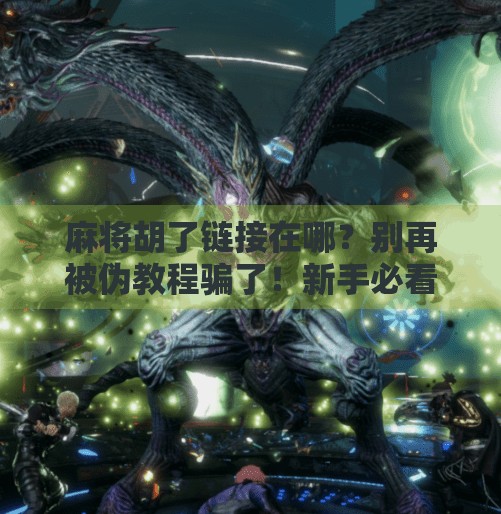 麻将胡了链接在哪？别再被伪教程骗了！新手必看的正确打开方式！