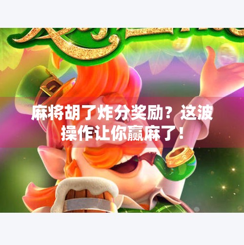 麻将胡了炸分奖励?这波操作让你赢麻了! 麻将胡了炸分奖励?这波操作让你赢麻了!