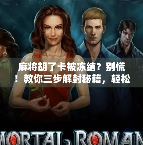 麻将胡了卡被冻结?别慌!教你三步解封秘籍,轻松拿回你的胜利果实 麻将胡了卡被冻结?别慌!教你三步解封秘籍,轻松拿回你的胜利果实