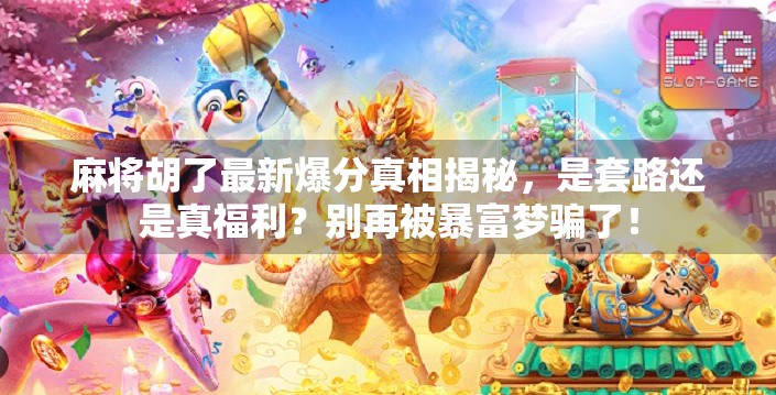 麻将胡了最新爆分真相揭秘，是套路还是真福利？别再被暴富梦骗了！