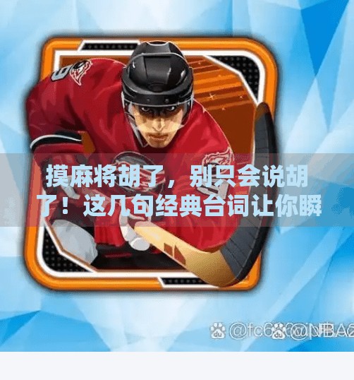 摸麻将胡了，别只会说胡了！这几句经典台词让你瞬间变高手！