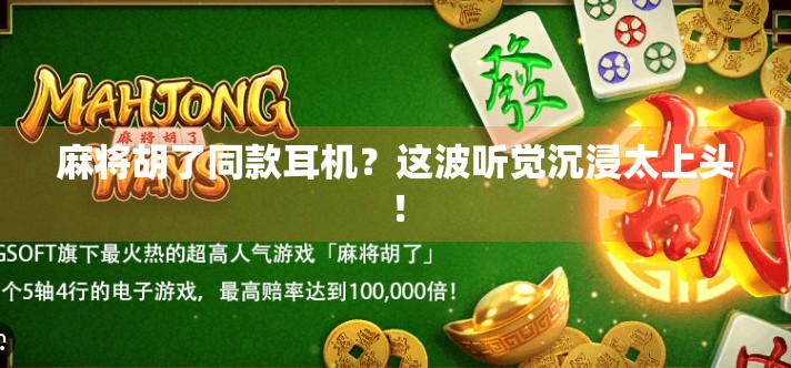 麻将胡了同款耳机？这波听觉沉浸太上头！