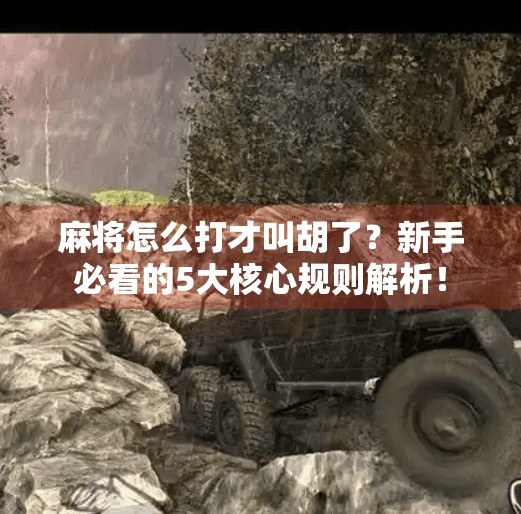 麻将怎么打才叫胡了？新手必看的5大核心规则解析！