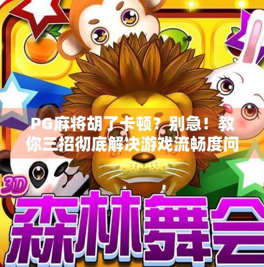 PG麻将胡了卡顿？别急！教你三招彻底解决游戏流畅度问题！