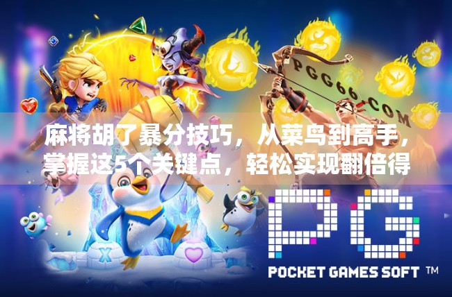 麻将胡了暴分技巧，从菜鸟到高手，掌握这5个关键点，轻松实现翻倍得分！