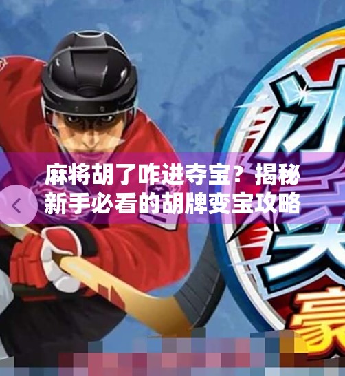 麻将胡了咋进夺宝？揭秘新手必看的胡牌变宝攻略！