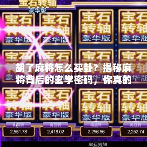 胡了麻将怎么买卦？揭秘麻将背后的玄学密码，你真的懂胡牌吗？