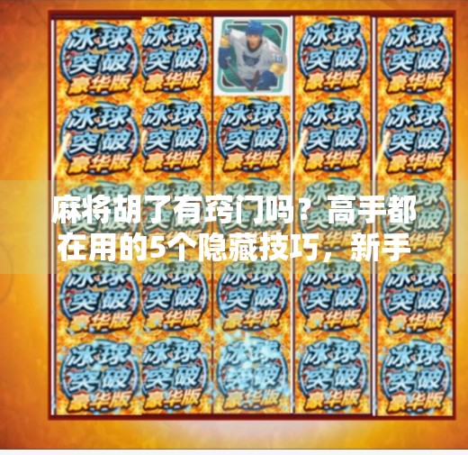 麻将胡了有窍门吗?高手都在用的5个隐藏技巧,新手也能秒变老手! 麻将胡了有窍门吗?高手都在用的5个隐藏技巧,新手也能秒变老手!