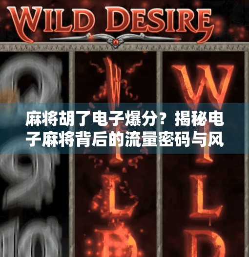 麻将胡了电子爆分？揭秘电子麻将背后的流量密码与风险陷阱！