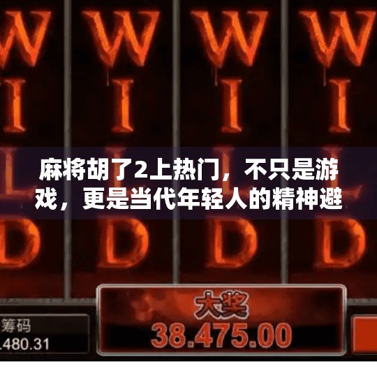 麻将胡了2上热门，不只是游戏，更是当代年轻人的精神避风港