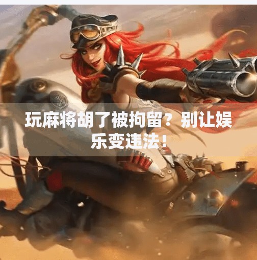 玩麻将胡了被拘留？别让娱乐变违法！