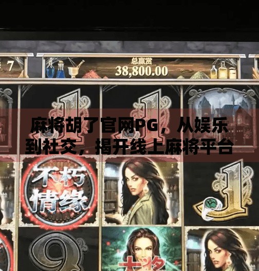 麻将胡了官网PG，从娱乐到社交，揭开线上麻将平台的真面目