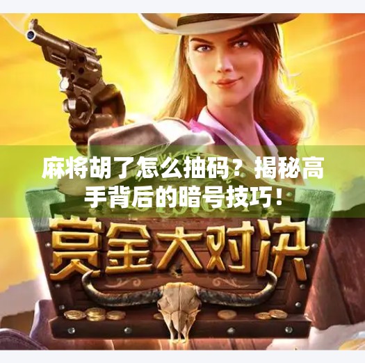 麻将胡了怎么抽码？揭秘高手背后的暗号技巧！