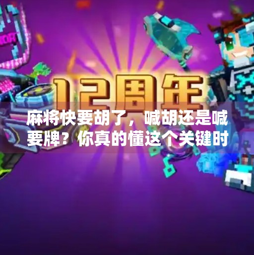 麻将快要胡了,喊胡还是喊要牌?你真的懂这个关键时刻的潜台词吗? 麻将快要胡了,喊胡还是喊要牌?你真的懂这个关键时刻的潜台词吗?