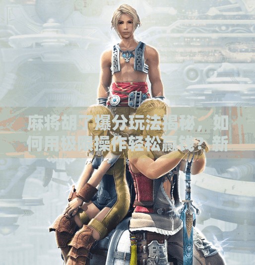 麻将胡了爆分玩法揭秘，如何用极限操作轻松赢钱？新手必看！