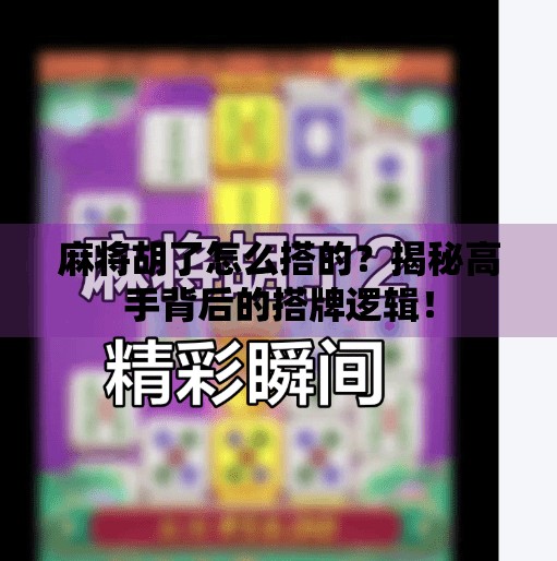 麻将胡了怎么搭的?揭秘高手背后的搭牌逻辑! 麻将胡了怎么搭的?揭秘高手背后的搭牌逻辑!
