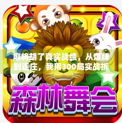 麻将胡了真实战绩，从爆牌到连庄，我用300局实战拆解赢钱逻辑！