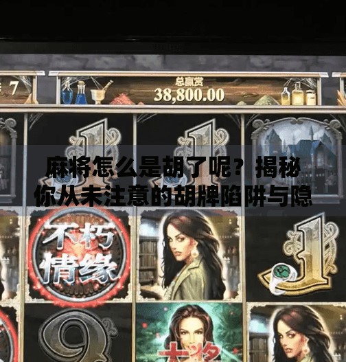 麻将怎么是胡了呢?揭秘你从未注意的胡牌陷阱与隐藏规则! 麻将怎么是胡了呢?揭秘你从未注意的胡牌陷阱与隐藏规则!