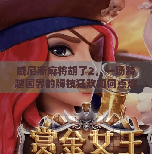 威尼斯麻将胡了2,一场跨越国界的牌技狂欢如何点燃全球玩家的热情? 威尼斯麻将胡了2,一场跨越国界的牌技狂欢如何点燃全球玩家的热情?