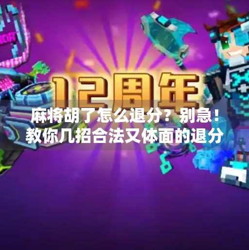 麻将胡了怎么退分？别急！教你几招合法又体面的退分技巧，避免尴尬局！