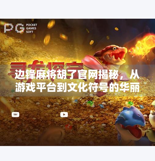 边锋麻将胡了官网揭秘，从游戏平台到文化符号的华丽转身