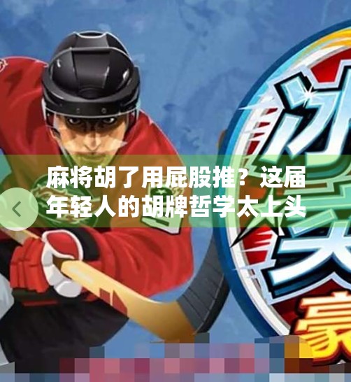 麻将胡了用屁股推？这届年轻人的胡牌哲学太上头！