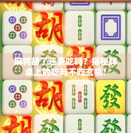 麻将胡了还要吃吗?揭秘牌桌上的吃与不吃玄机! 麻将胡了还要吃吗?揭秘牌桌上的吃与不吃玄机!