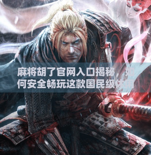 麻将胡了官网入口揭秘，如何安全畅玩这款国民级休闲游戏？