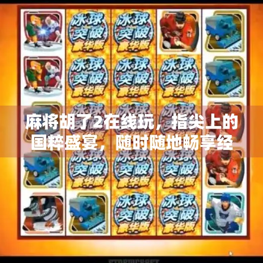 麻将胡了2在线玩，指尖上的国粹盛宴，随时随地畅享经典！