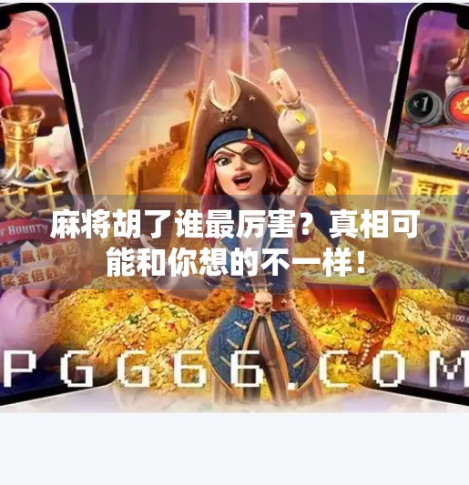 麻将胡了谁最厉害?真相可能和你想的不一样! 麻将胡了谁最厉害?真相可能和你想的不一样!