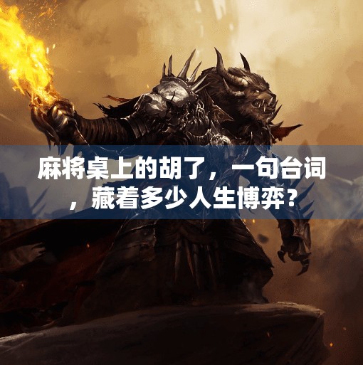 麻将桌上的胡了，一句台词，藏着多少人生博弈？